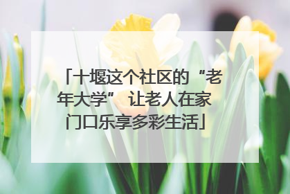 十堰这个社区的“老年大学” 让老人在家门口乐享多彩生活