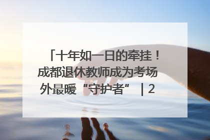 十年如一日的牵挂！成都退休教师成为考场外最暖“守护者”｜2025四川高考
