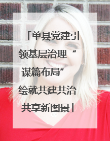 单县党建引领基层治理“谋篇布局” 绘就共建共治共享新图景