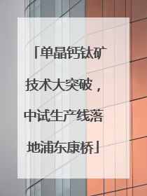 单晶钙钛矿技术大突破，中试生产线落地浦东康桥