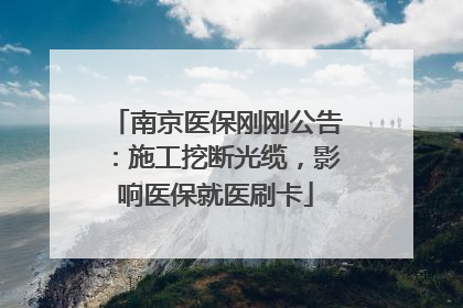 南京医保刚刚公告：施工挖断光缆，影响医保就医刷卡