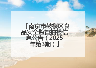 南京市鼓楼区食品安全监督抽检信息公告（2025年第3期）