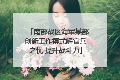 南部战区海军某部创新工作模式解官兵之忧 提升战斗力
