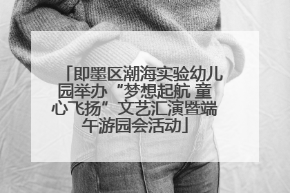 即墨区潮海实验幼儿园举办“梦想起航 童心飞扬”文艺汇演暨端午游园会活动