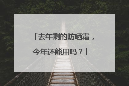 去年剩的防晒霜，今年还能用吗？
