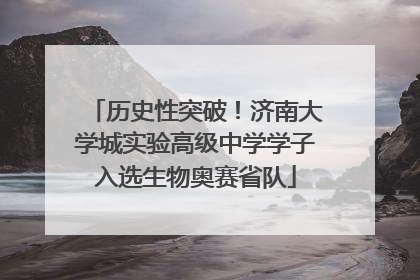 历史性突破！济南大学城实验高级中学学子入选生物奥赛省队