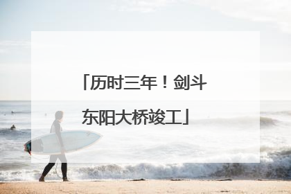 历时三年！剑斗东阳大桥竣工