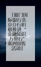 厦门国际银行北京分行积极推进“金融知识万里行”系列宣传活动