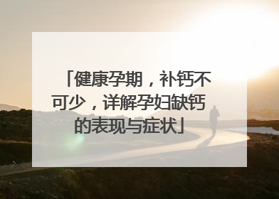健康孕期，补钙不可少，详解孕妇缺钙的表现与症状