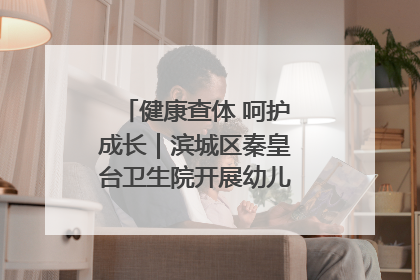 健康查体 呵护成长｜滨城区秦皇台卫生院开展幼儿园儿童健康体检