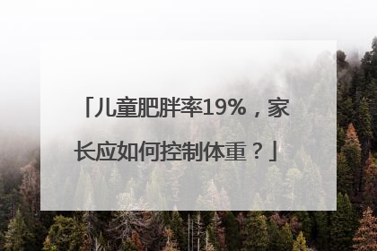儿童肥胖率19%，家长应如何控制体重？