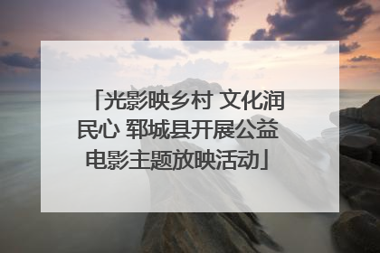 光影映乡村 文化润民心 郓城县开展公益电影主题放映活动