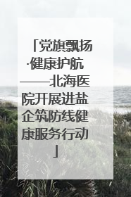 党旗飘扬·健康护航——北海医院开展进盐企筑防线健康服务行动