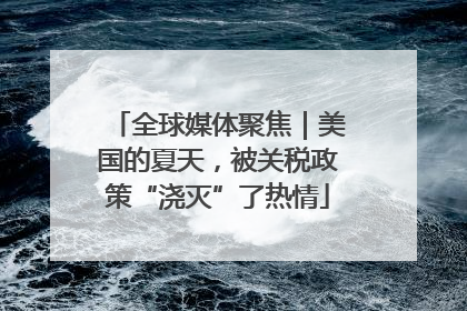 全球媒体聚焦｜美国的夏天，被关税政策“浇灭”了热情
