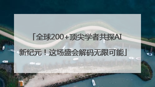 全球200+顶尖学者共探AI新纪元！这场盛会解码无限可能