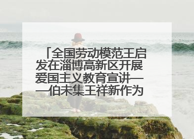 全国劳动模范王启发在淄博高新区开展爱国主义教育宣讲——伯未集王祥新作为青年企业家代表作主题演讲