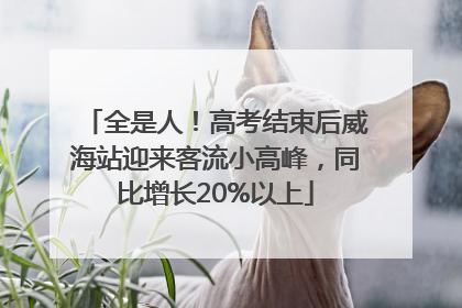 全是人！高考结束后威海站迎来客流小高峰，同比增长20%以上