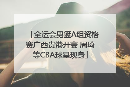全运会男篮A组资格赛广西贵港开赛 周琦等CBA球星现身