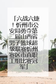 六战六捷！忻州市公安局勇夺第二届山西省男子篮球超级联赛忻州赛区市直职工组比赛冠军