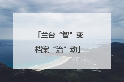 兰台“智”变 档案“治”动