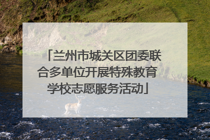 兰州市城关区团委联合多单位开展特殊教育学校志愿服务活动
