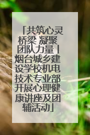 共筑心灵桥梁 凝聚团队力量丨烟台城乡建设学校机电技术专业部开展心理健康讲座及团辅活动