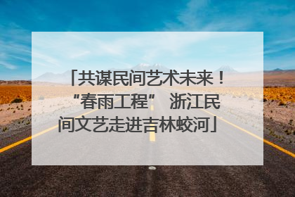 共谋民间艺术未来！“春雨工程” 浙江民间文艺走进吉林蛟河