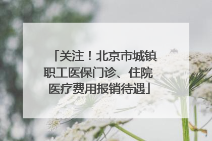 关注！北京市城镇职工医保门诊、住院医疗费用报销待遇