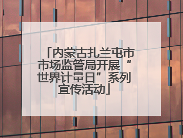 内蒙古扎兰屯市市场监管局开展“世界计量日”系列宣传活动