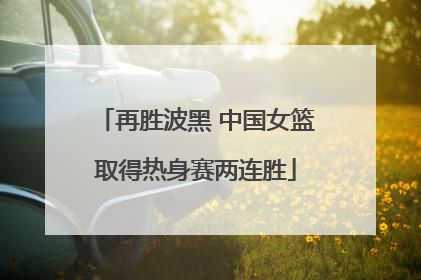 再胜波黑 中国女篮取得热身赛两连胜