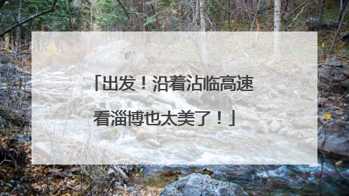 出发！沿着沾临高速看淄博也太美了！