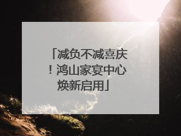 减负不减喜庆！鸿山家宴中心焕新启用
