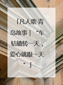 凡人歌·青岛故事｜“车轱辘转一天，爱心就跟一天”