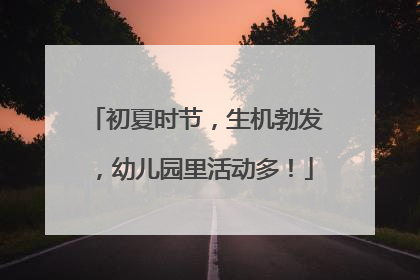 初夏时节，生机勃发，幼儿园里活动多！
