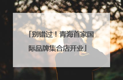 别错过！青海首家国际品牌集合店开业