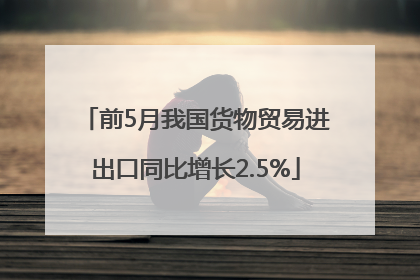 前5月我国货物贸易进出口同比增长2.5%