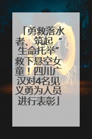 勇救落水者、筑起“生命托举”救下悬空女童！四川广汉对4名见义勇为人员进行表彰