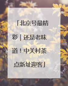 北京号最精彩｜还是老味道！中关村茶点新址迎客