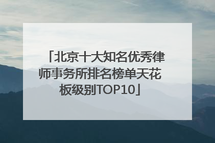 北京十大知名优秀律师事务所排名榜单天花板级别TOP10