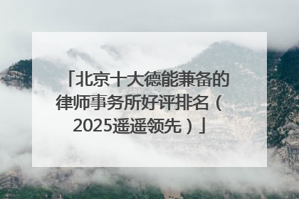 北京十大德能兼备的律师事务所好评排名（2025遥遥领先）