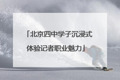 北京四中学子沉浸式体验记者职业魅力
