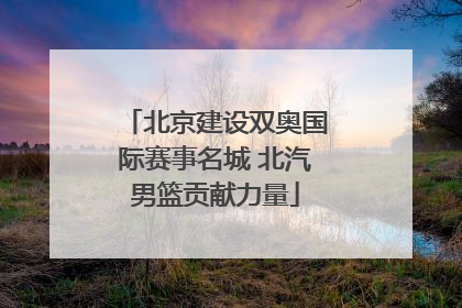北京建设双奥国际赛事名城 北汽男篮贡献力量
