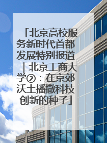北京高校服务新时代首都发展特别报道｜北京工商大学②：在京郊沃土播撒科技创新的种子