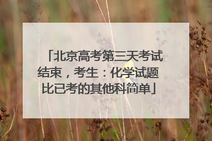 北京高考第三天考试结束，考生：化学试题比已考的其他科简单