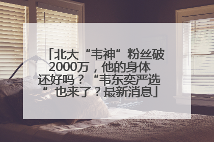北大“韦神”粉丝破2000万，他的身体还好吗？“韦东奕严选”也来了？最新消息