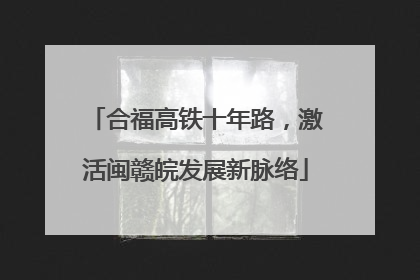 合福高铁十年路，激活闽赣皖发展新脉络