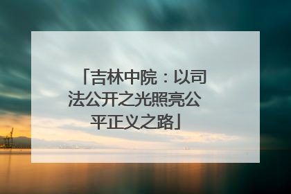 吉林中院：以司法公开之光照亮公平正义之路