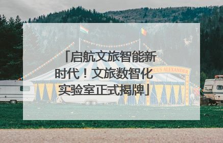 启航文旅智能新时代！文旅数智化实验室正式揭牌