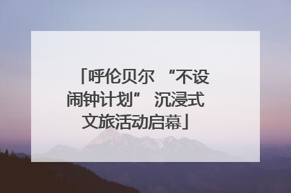 呼伦贝尔 “不设闹钟计划” 沉浸式文旅活动启幕