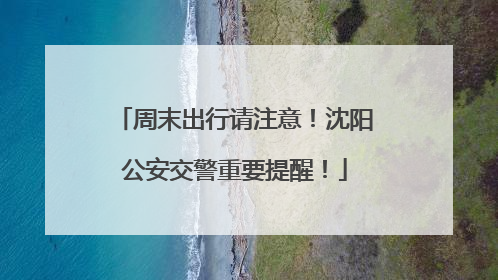 周末出行请注意！沈阳公安交警重要提醒！